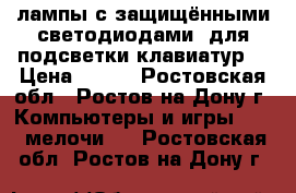 Led-лампы с защищёнными светодиодами, для подсветки клавиатур. › Цена ­ 100 - Ростовская обл., Ростов-на-Дону г. Компьютеры и игры » USB-мелочи   . Ростовская обл.,Ростов-на-Дону г.